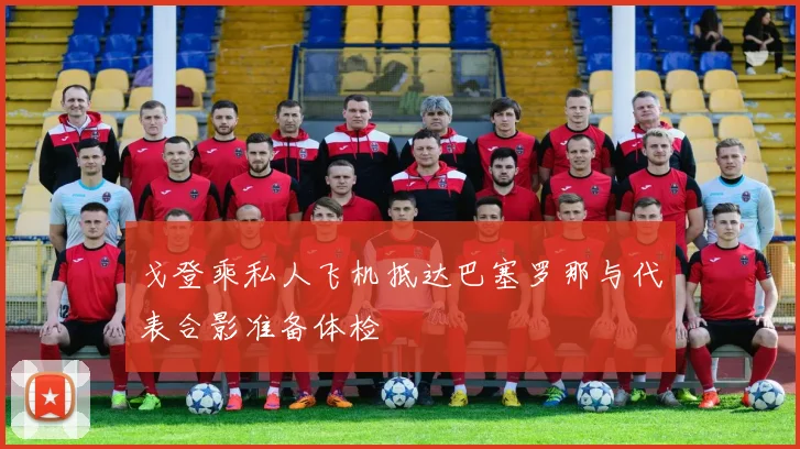 戈登乘私人飞机抵达巴塞罗那与代表合影准备体检