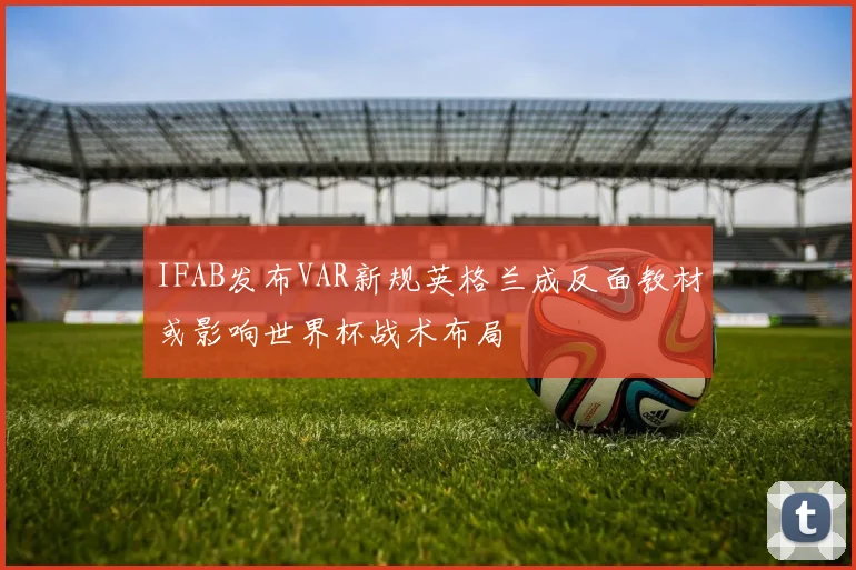 IFAB发布VAR新规英格兰成反面教材或影响世界杯战术布局