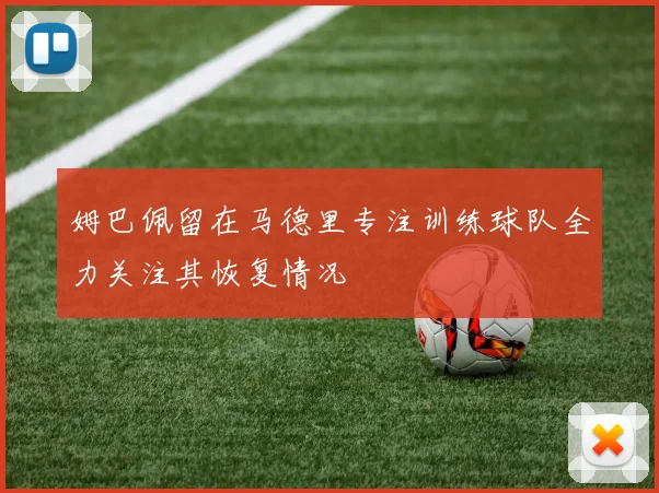 姆巴佩留在马德里专注训练球队全力关注其恢复情况