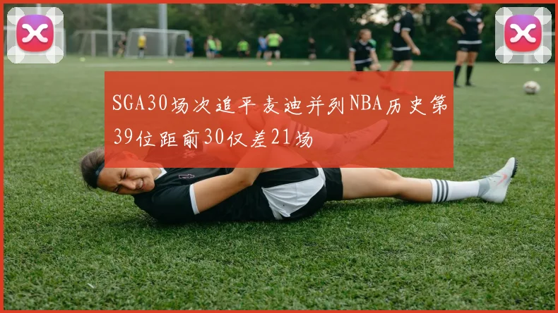 SGA30场次追平麦迪并列NBA历史第39位距前30仅差21场