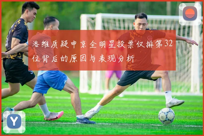 洛维质疑申京全明星投票仅排第32位背后的原因与表现分析